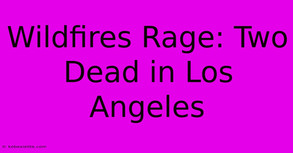 Wildfires Rage: Two Dead In Los Angeles