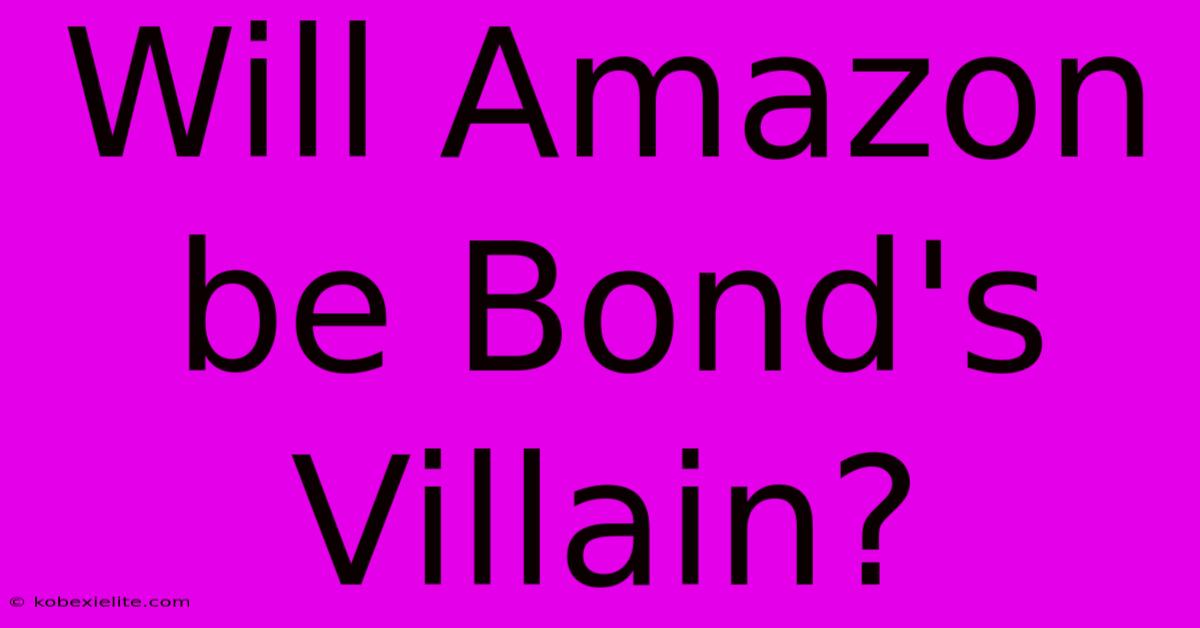 Will Amazon Be Bond's Villain?