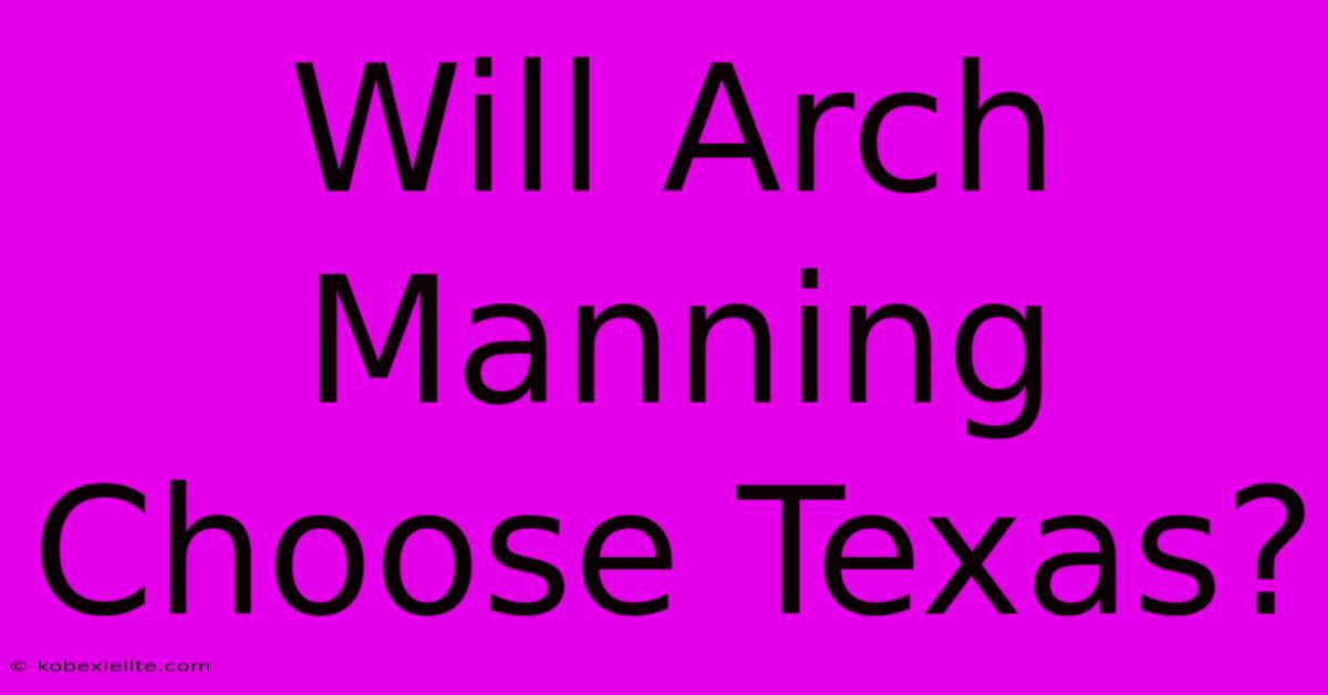 Will Arch Manning Choose Texas?