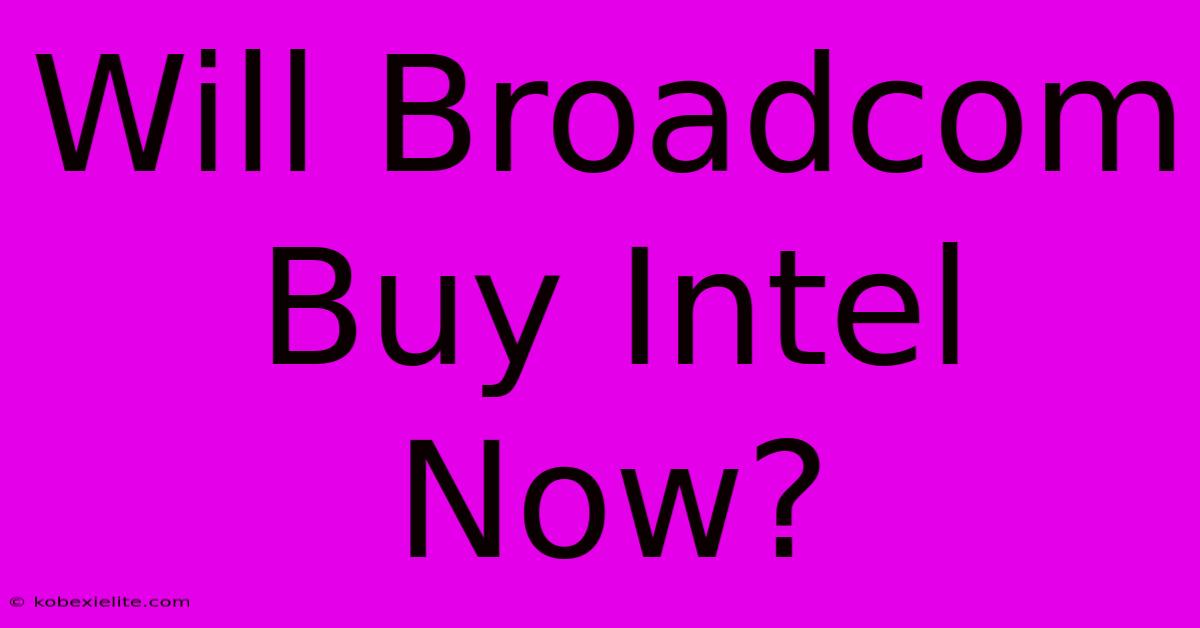 Will Broadcom Buy Intel Now?