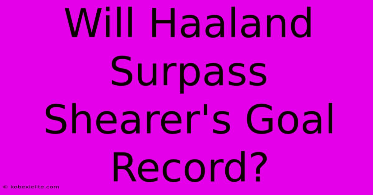 Will Haaland Surpass Shearer's Goal Record?