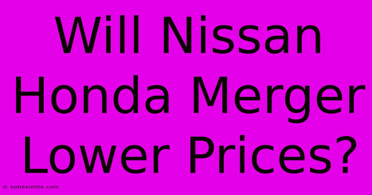 Will Nissan Honda Merger Lower Prices?