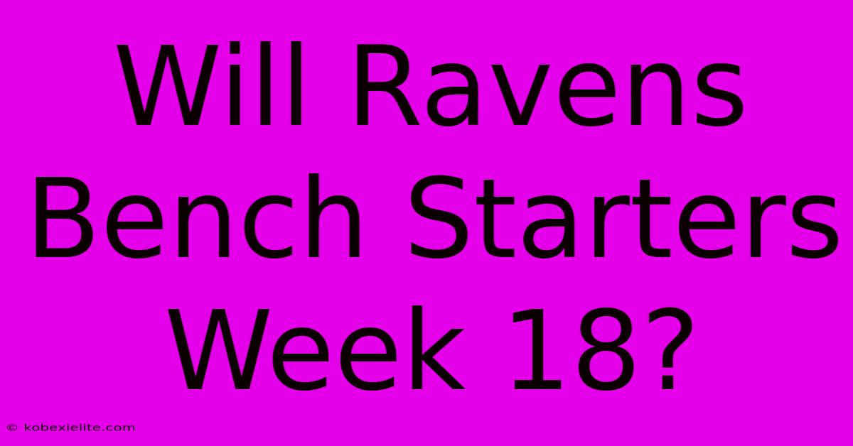 Will Ravens Bench Starters Week 18?