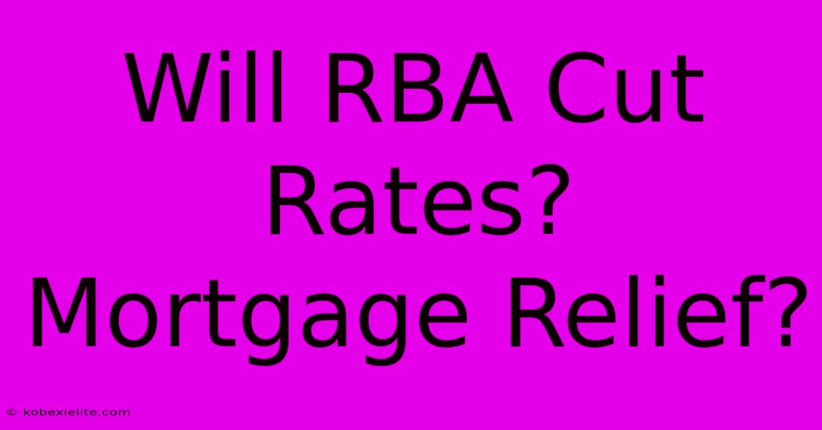 Will RBA Cut Rates? Mortgage Relief?