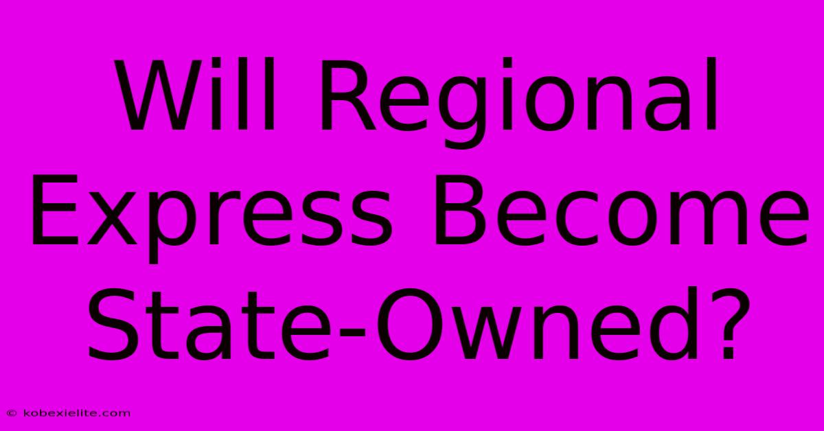 Will Regional Express Become State-Owned?