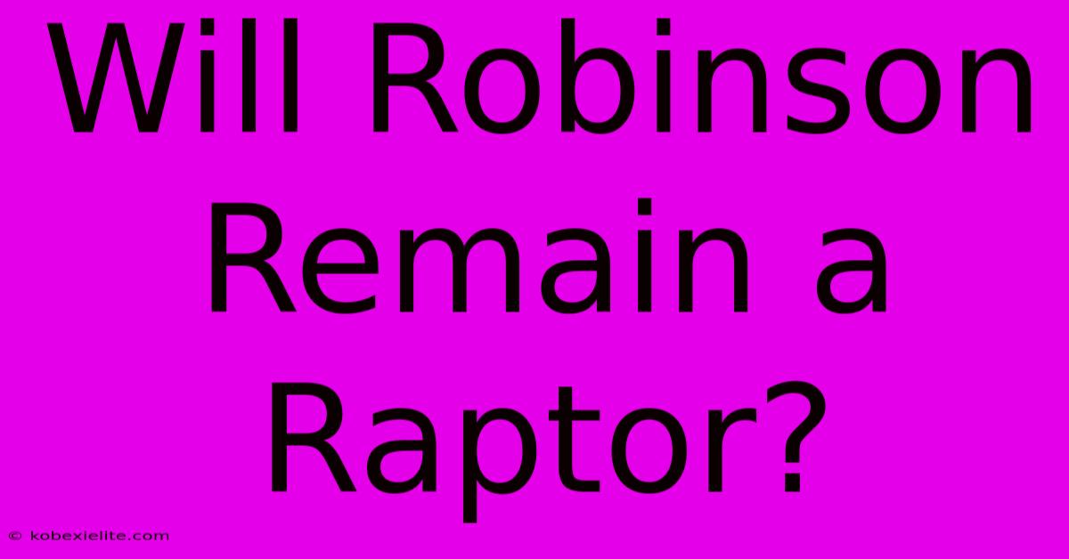 Will Robinson Remain A Raptor?