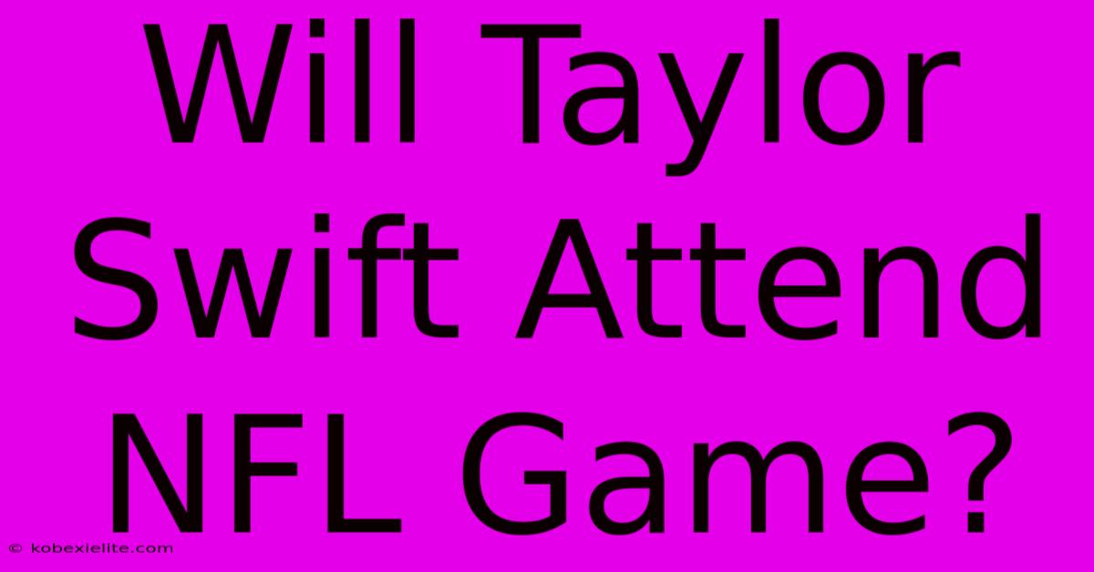 Will Taylor Swift Attend NFL Game?