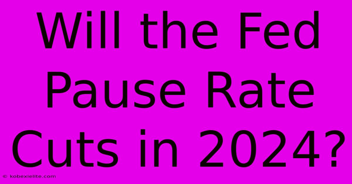 Will The Fed Pause Rate Cuts In 2024?