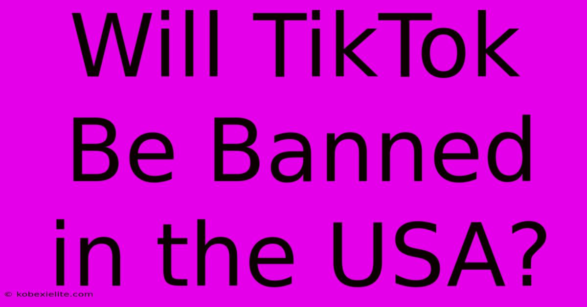 Will TikTok Be Banned In The USA?