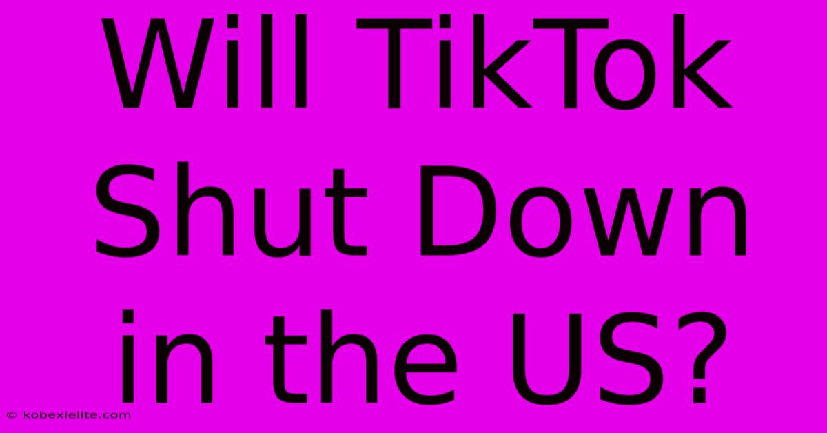 Will TikTok Shut Down In The US?