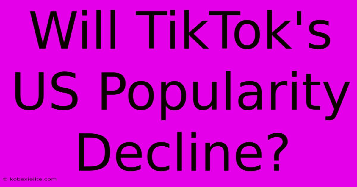 Will TikTok's US Popularity Decline?