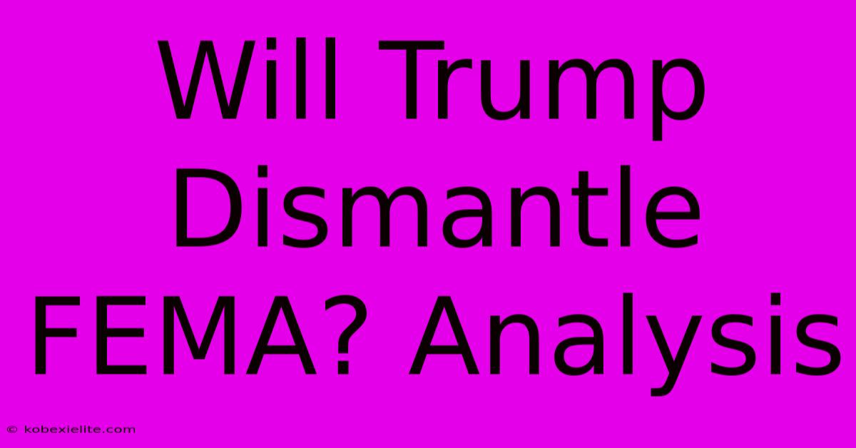 Will Trump Dismantle FEMA? Analysis