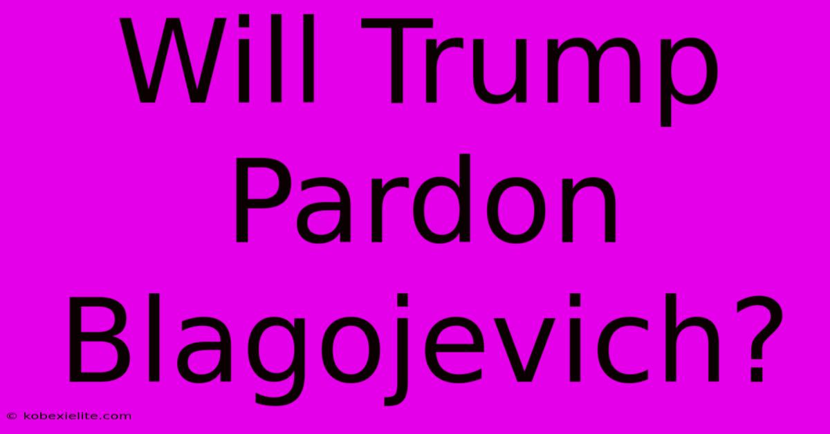 Will Trump Pardon Blagojevich?