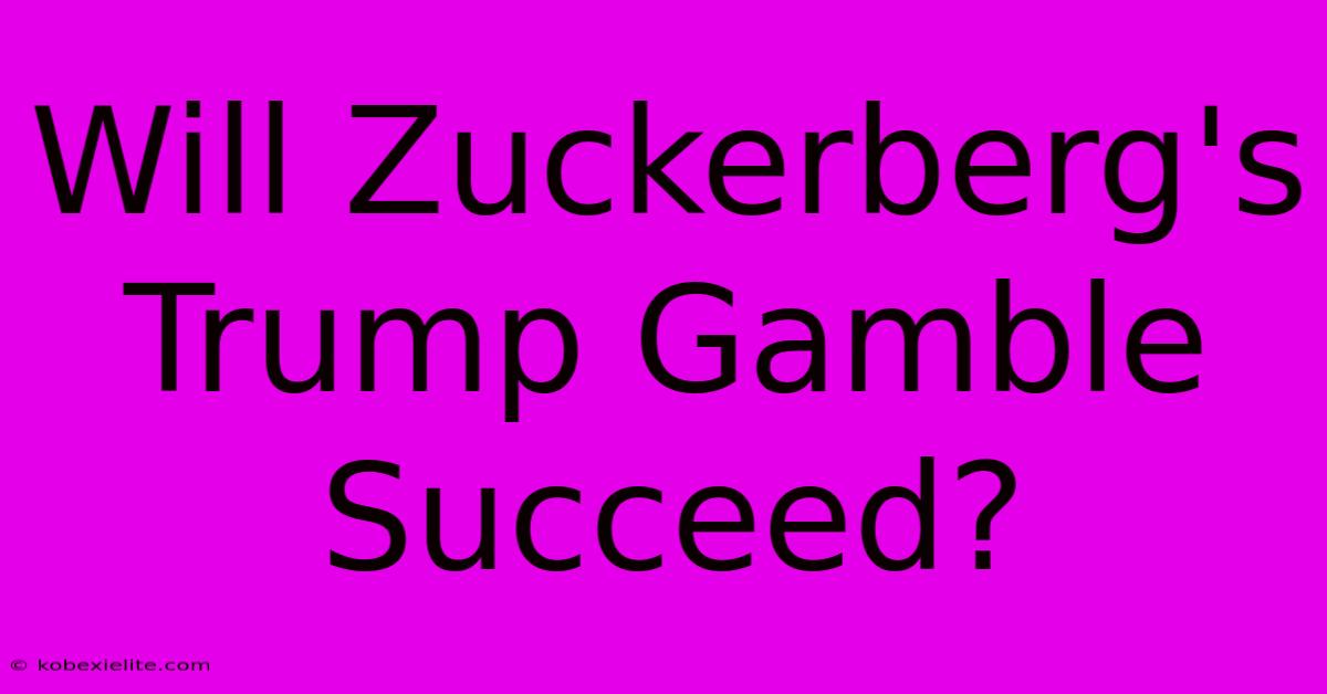 Will Zuckerberg's Trump Gamble Succeed?