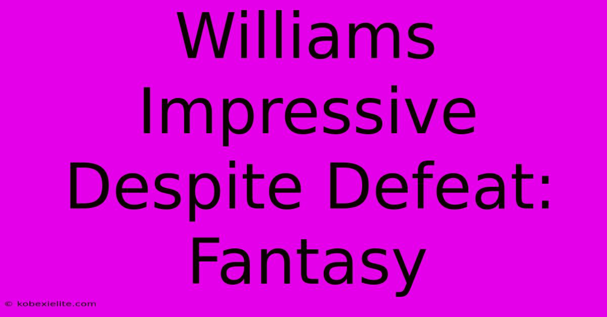 Williams Impressive Despite Defeat: Fantasy