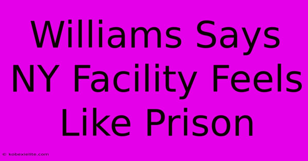 Williams Says NY Facility Feels Like Prison