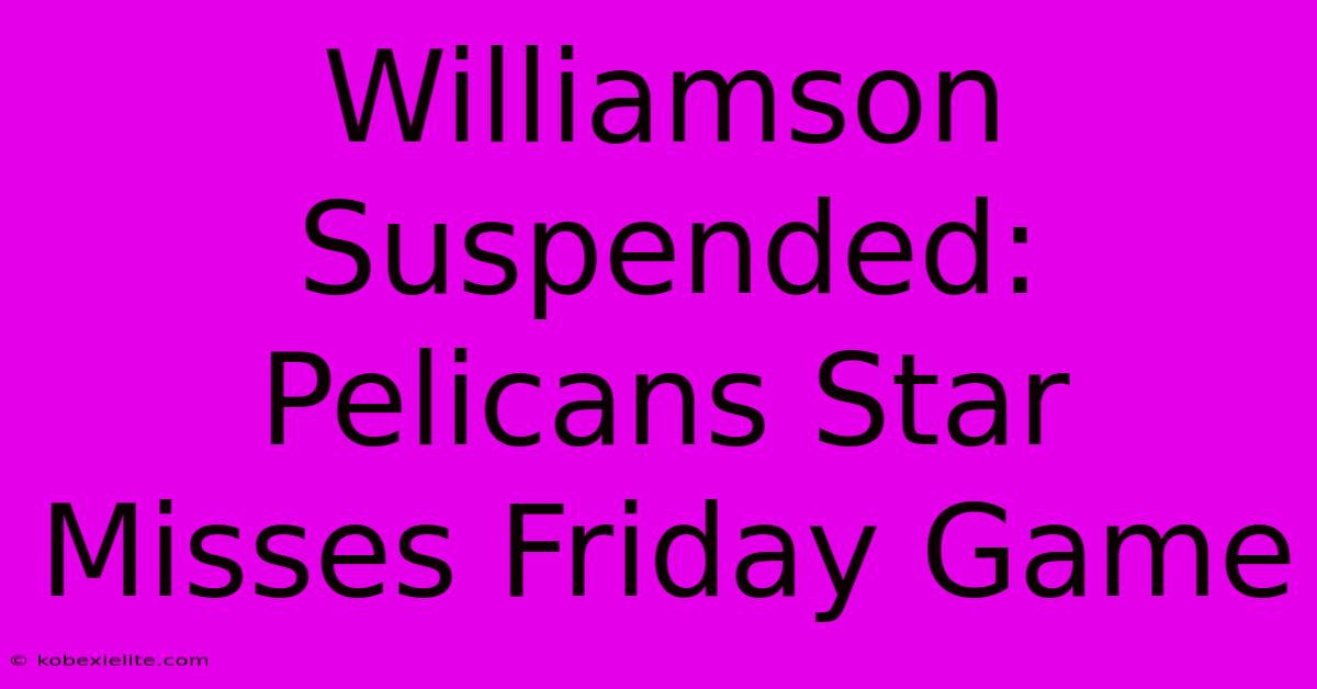 Williamson Suspended: Pelicans Star Misses Friday Game