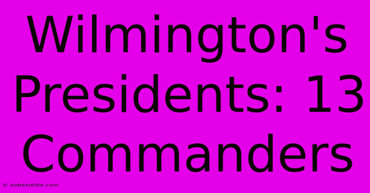 Wilmington's Presidents: 13 Commanders