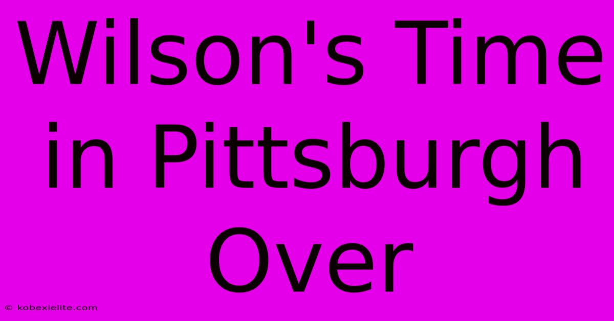 Wilson's Time In Pittsburgh Over