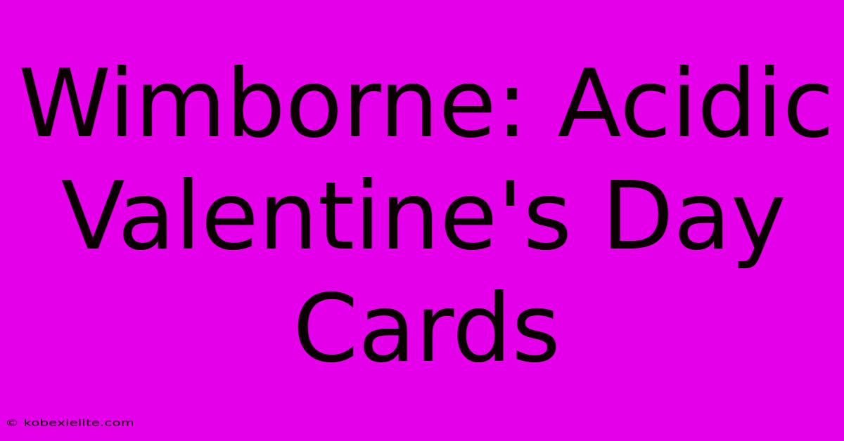 Wimborne: Acidic Valentine's Day Cards