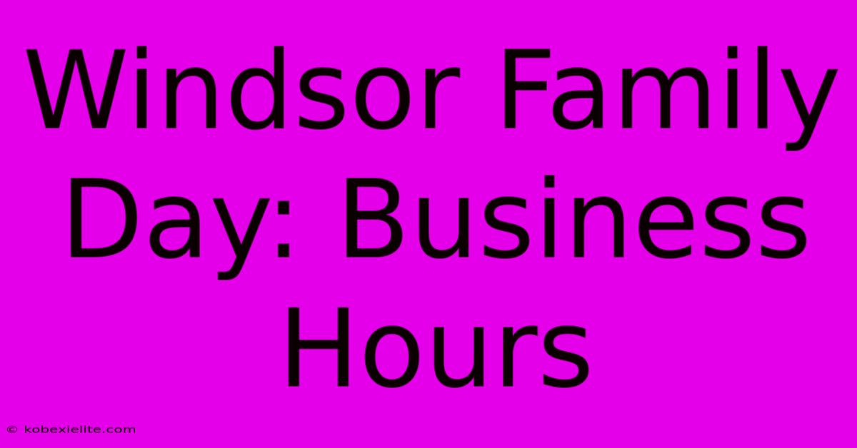 Windsor Family Day: Business Hours