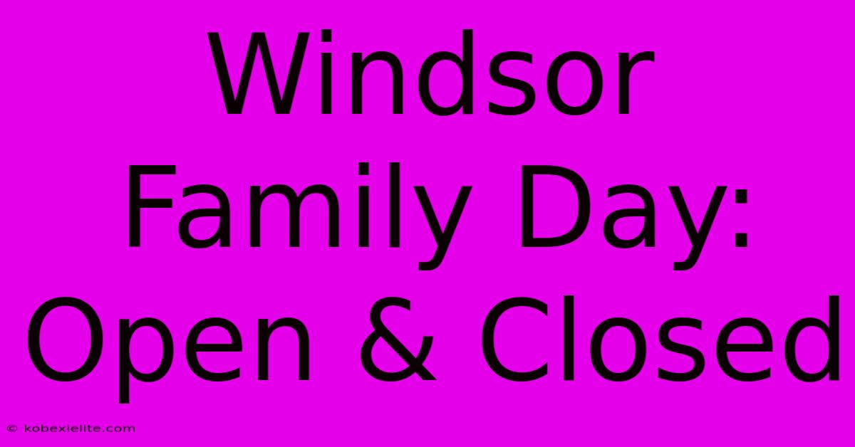 Windsor Family Day: Open & Closed