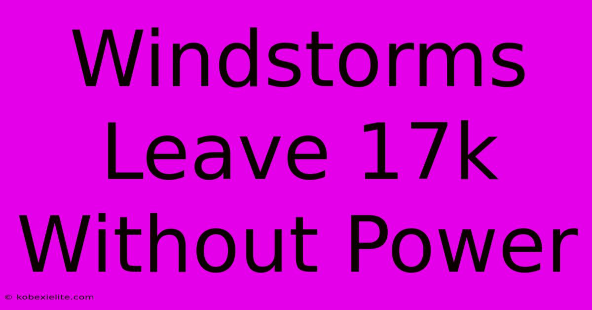 Windstorms Leave 17k Without Power Windstorms Leave 17k Without Power
