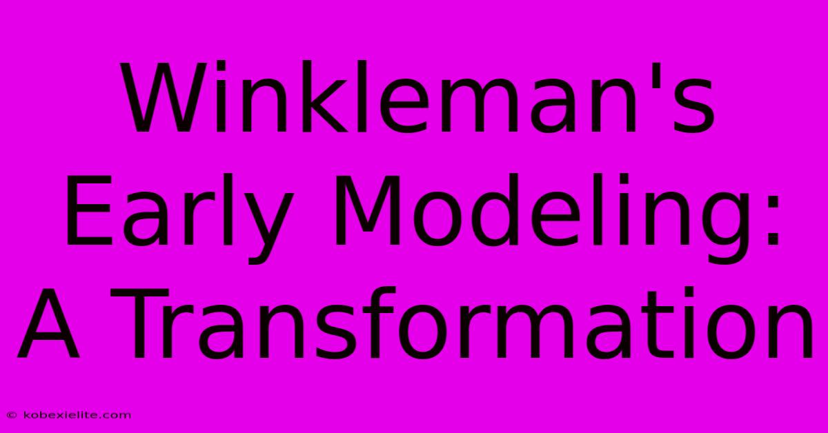 Winkleman's Early Modeling: A Transformation