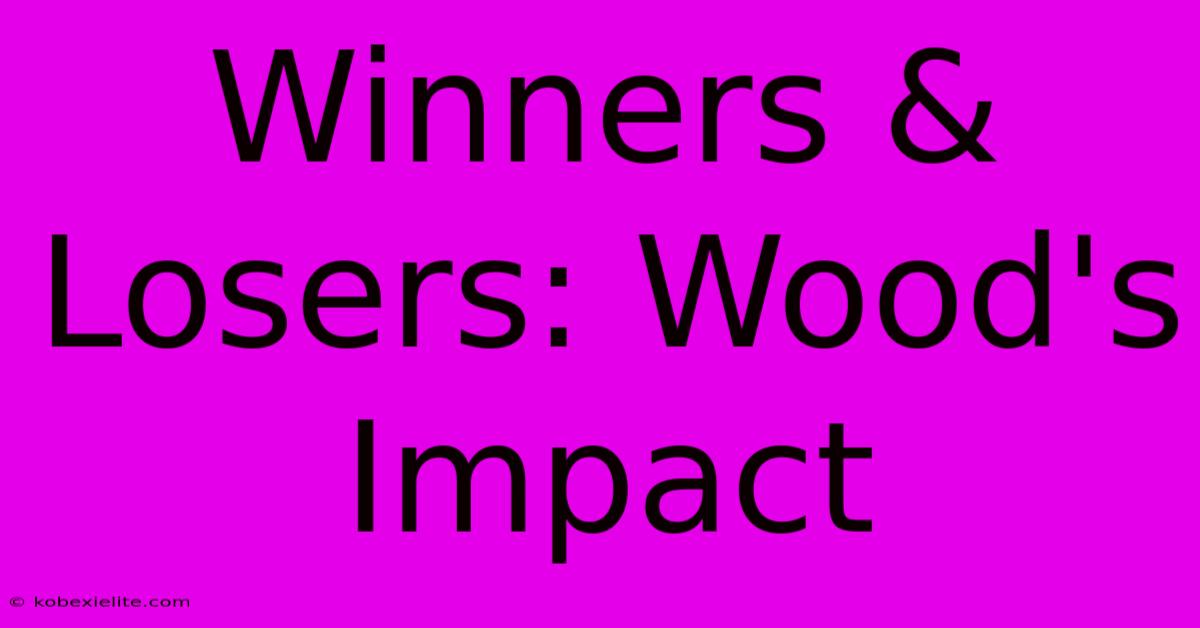 Winners & Losers: Wood's Impact