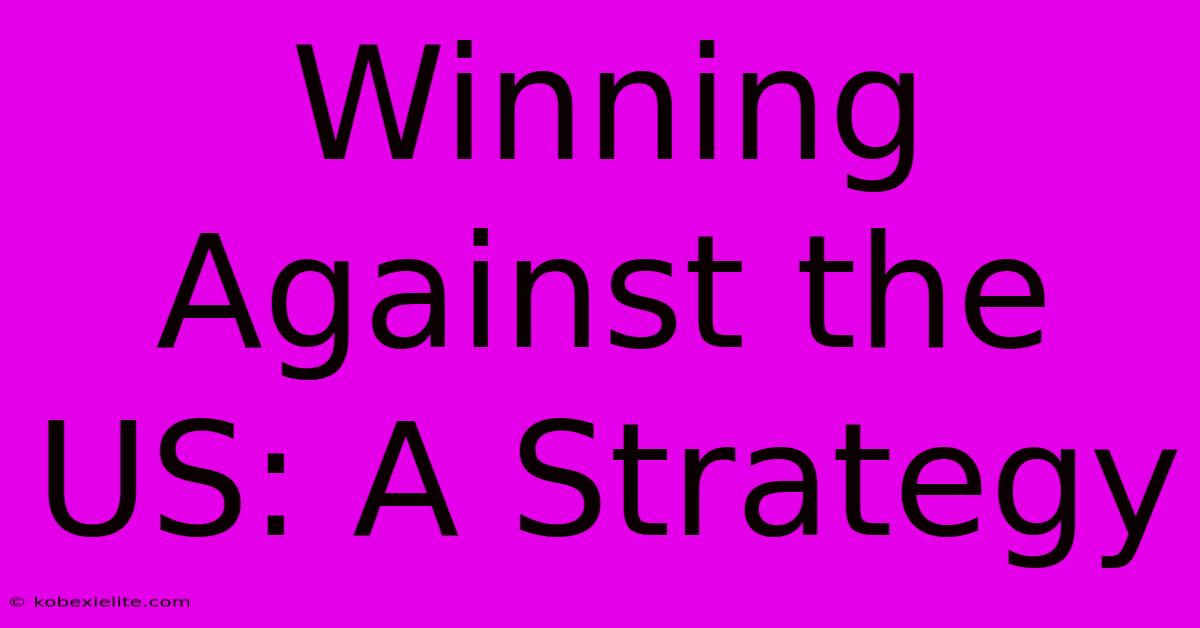 Winning Against The US: A Strategy