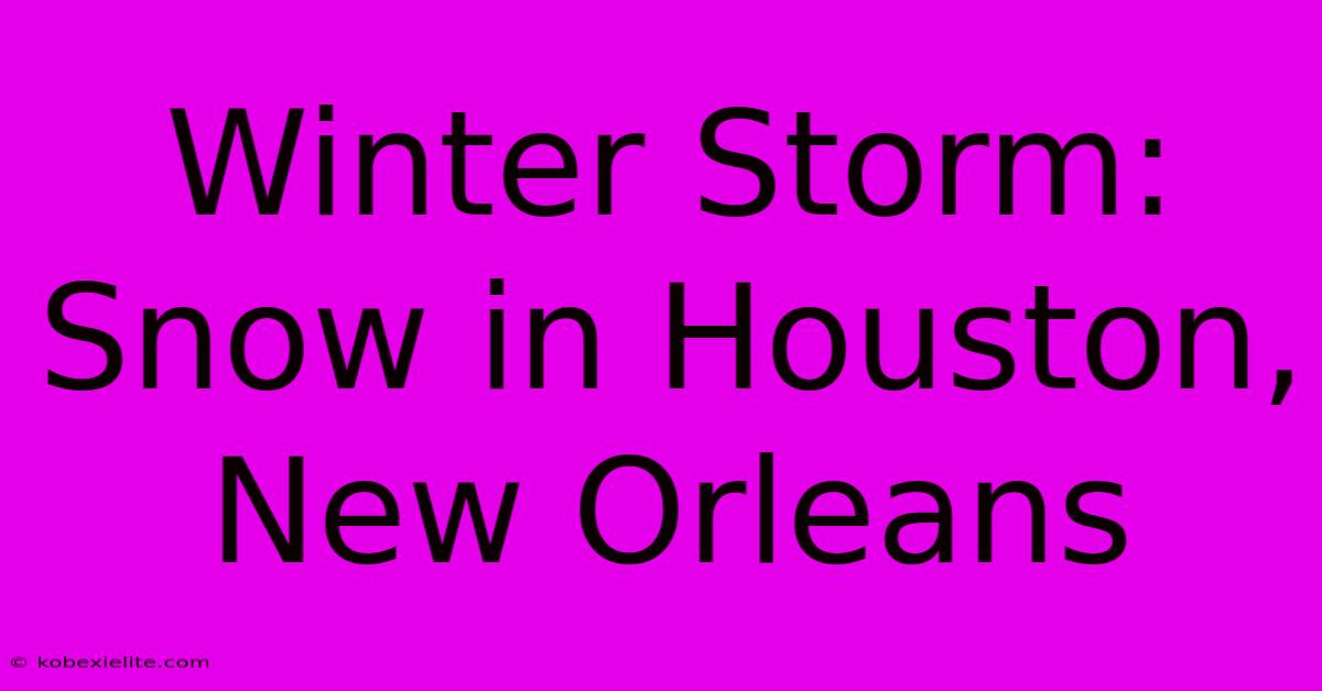 Winter Storm: Snow In Houston, New Orleans