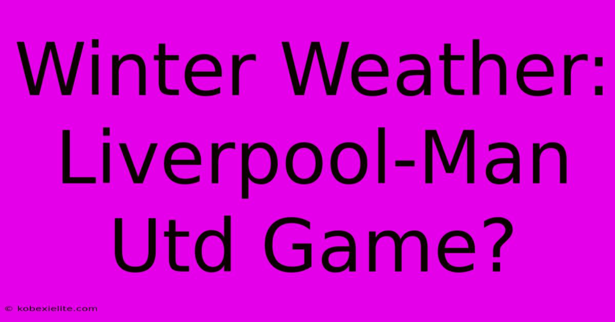 Winter Weather: Liverpool-Man Utd Game?