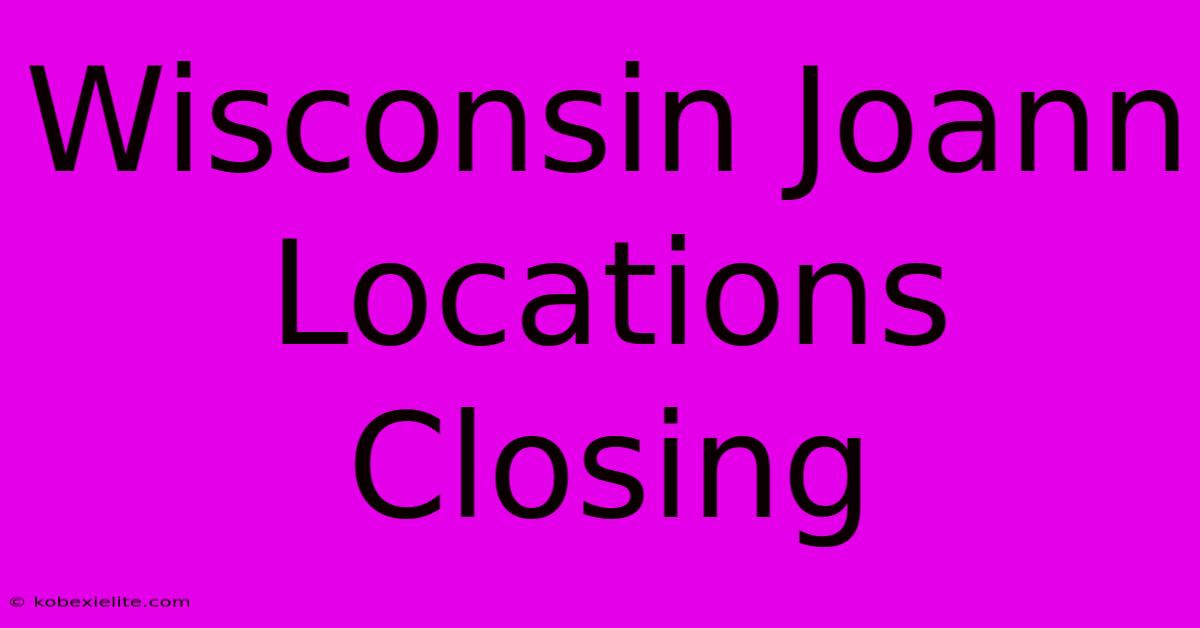 Wisconsin Joann Locations Closing