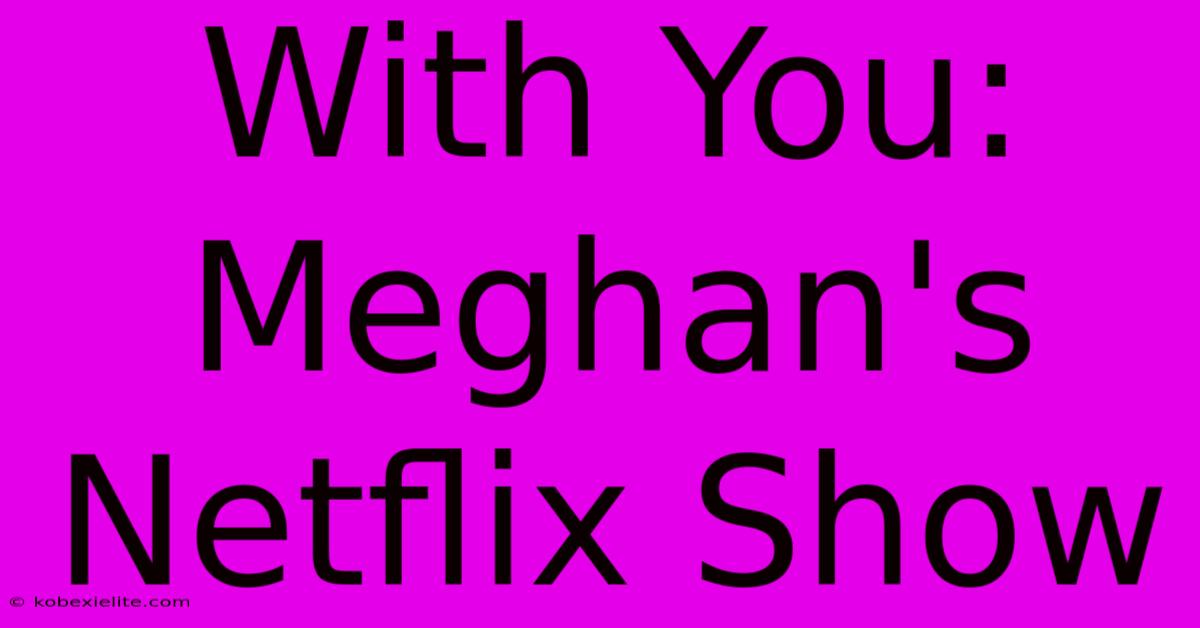 With You: Meghan's Netflix Show