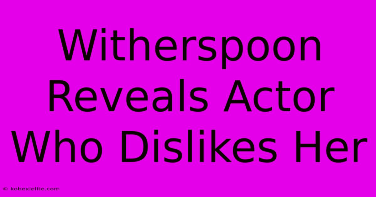 Witherspoon Reveals Actor Who Dislikes Her