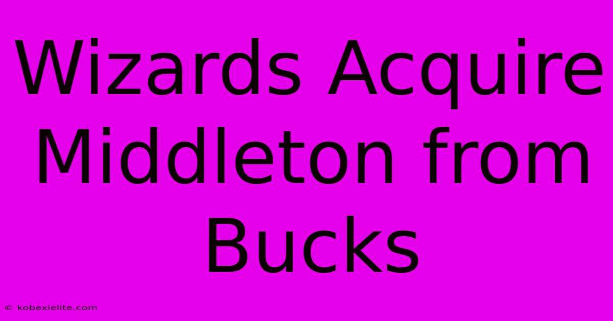 Wizards Acquire Middleton From Bucks