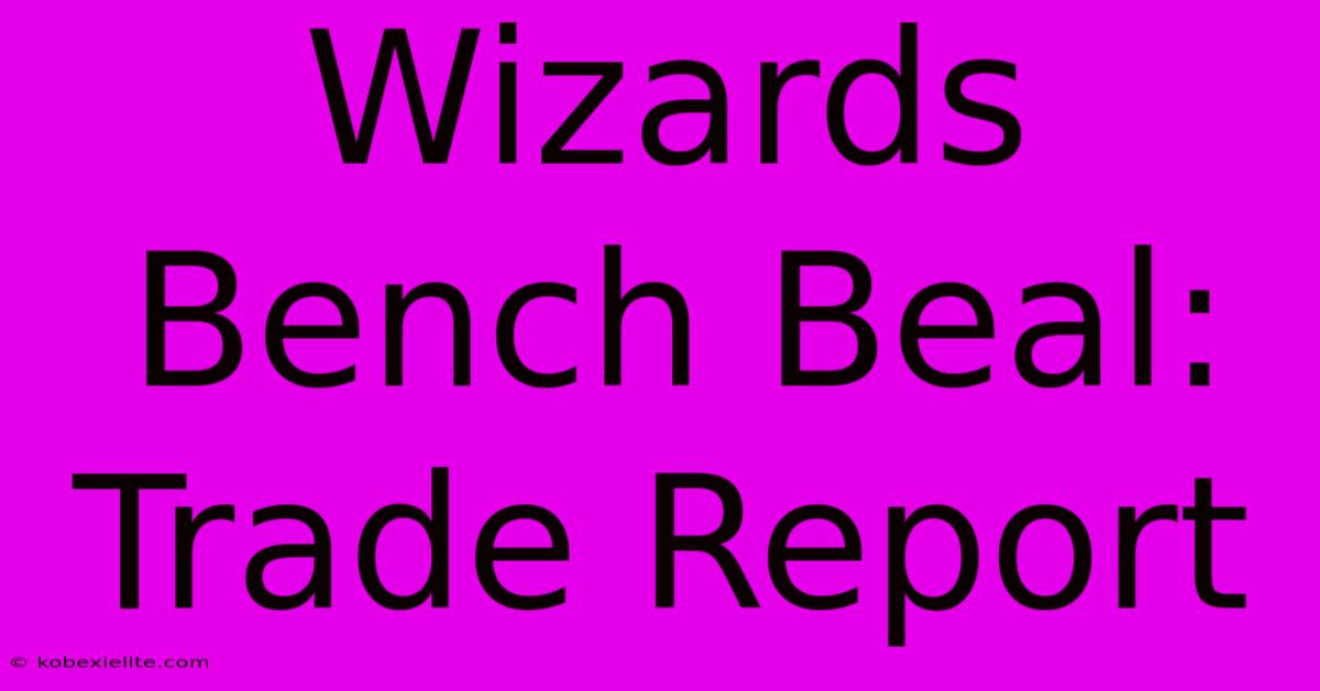 Wizards Bench Beal: Trade Report