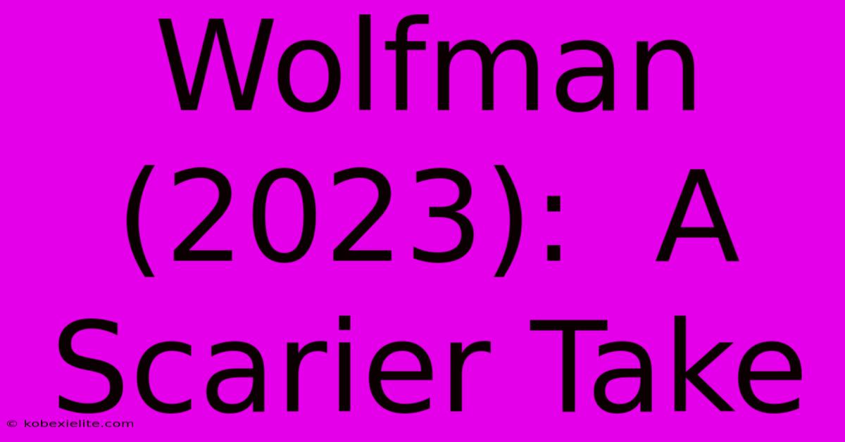 Wolfman (2023):  A Scarier Take