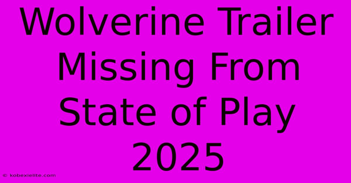 Wolverine Trailer Missing From State Of Play 2025