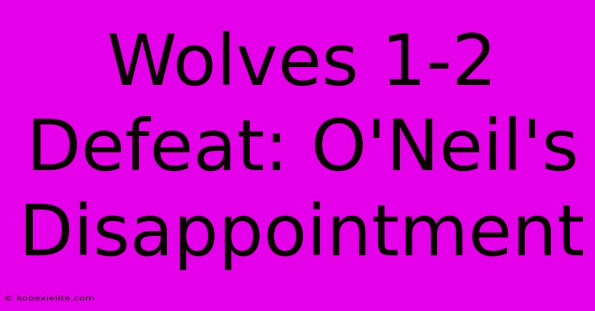 Wolves 1-2 Defeat: O'Neil's Disappointment Wolves 1-2 Defeat: O'Neil's Disappointment