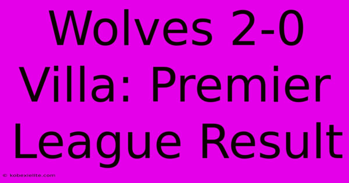 Wolves 2-0 Villa: Premier League Result