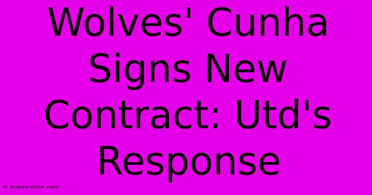 Wolves' Cunha Signs New Contract: Utd's Response