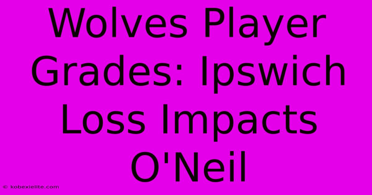 Wolves Player Grades: Ipswich Loss Impacts O'Neil Wolves Player Grades: Ipswich Loss Impacts O'Neil