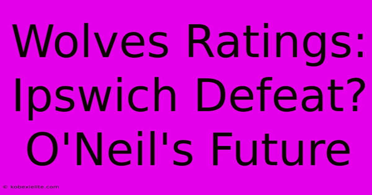 Wolves Ratings: Ipswich Defeat? O'Neil's Future Wolves Ratings: Ipswich Defeat? O'Neil's Future