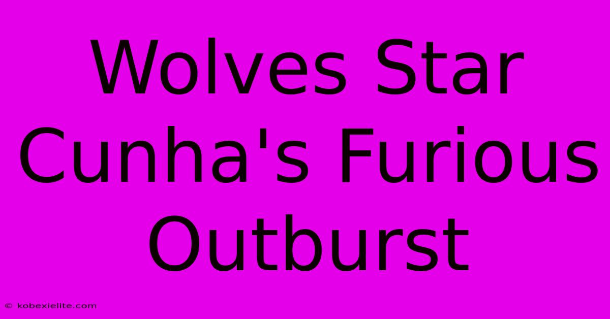 Wolves Star Cunha's Furious Outburst