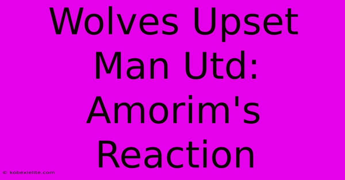 Wolves Upset Man Utd: Amorim's Reaction