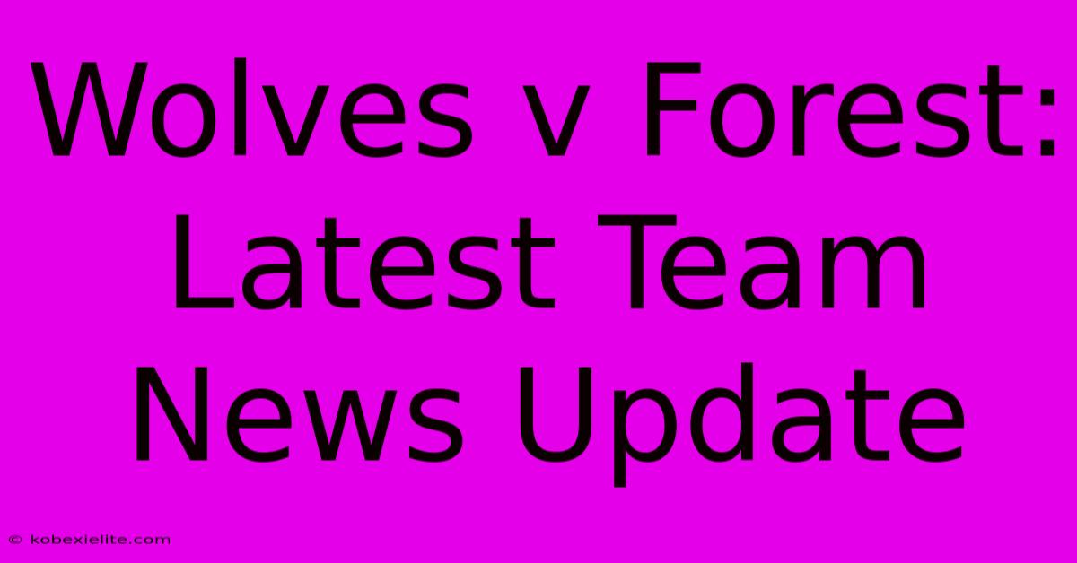 Wolves V Forest: Latest Team News Update