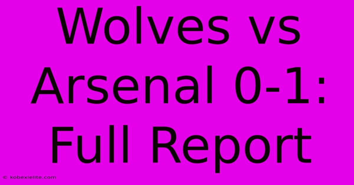 Wolves Vs Arsenal 0-1: Full Report