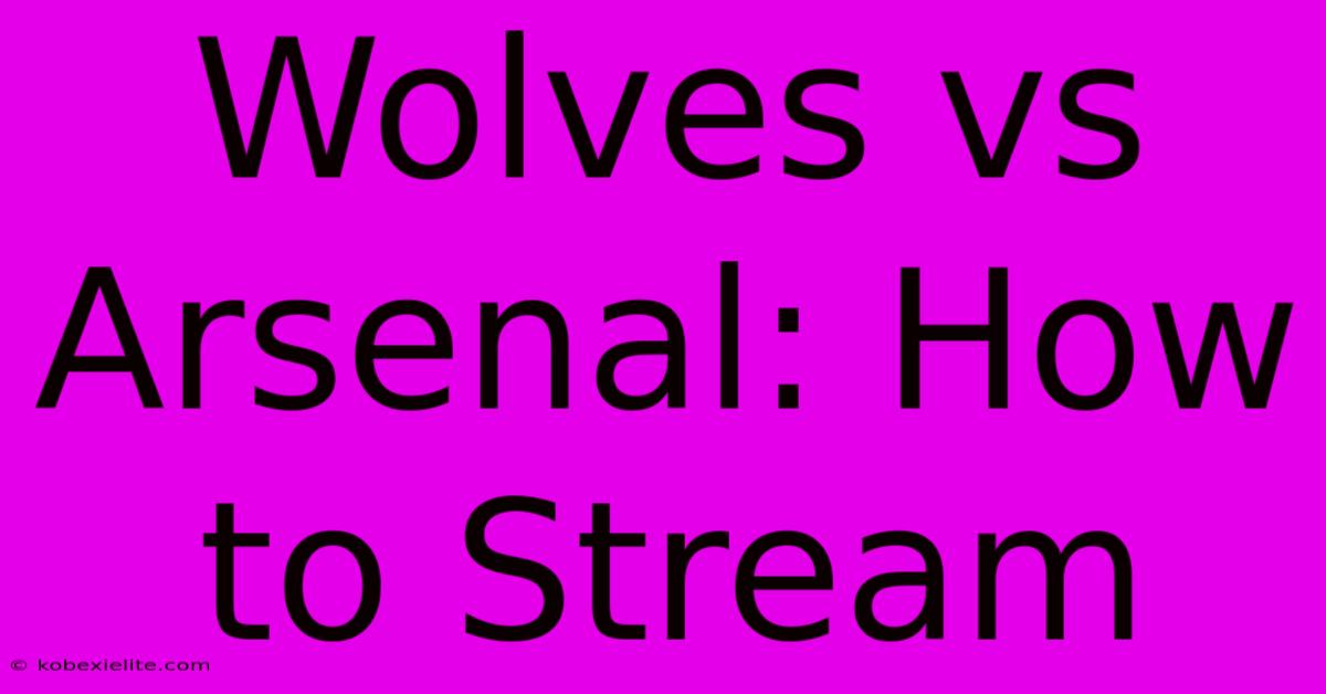 Wolves Vs Arsenal: How To Stream