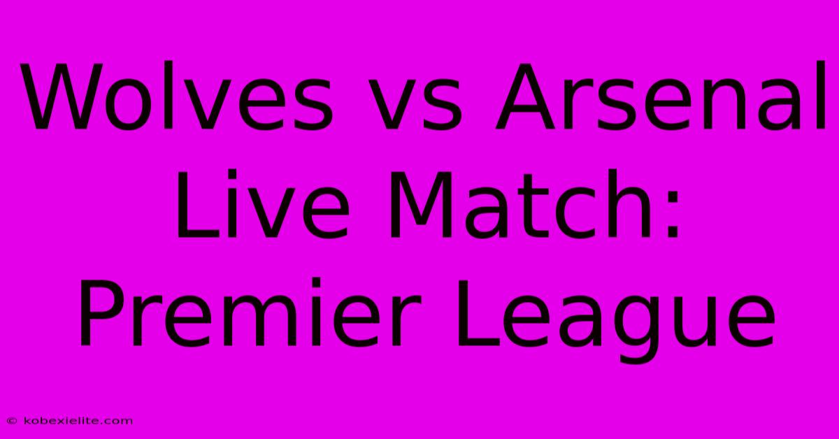 Wolves Vs Arsenal Live Match: Premier League